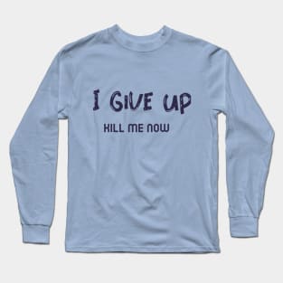 I Give Up, Kill me Now,  Ironic funny kawaii pastel aesthetic dark humor Long Sleeve T-Shirt